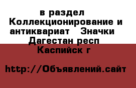  в раздел : Коллекционирование и антиквариат » Значки . Дагестан респ.,Каспийск г.
